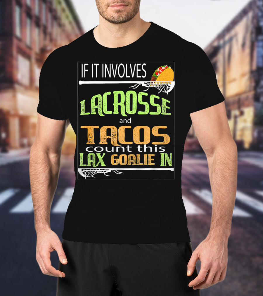 If It Involves Lacrosse And Tacos Count This Lax Goalie IN T-Shirt