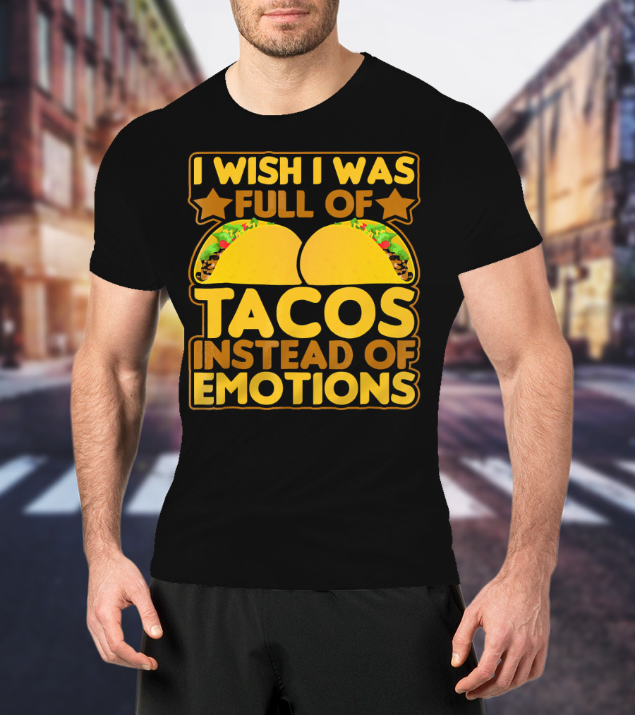 I Wish I Was Full Of Tacos Instead Of Emotions T-Shirt