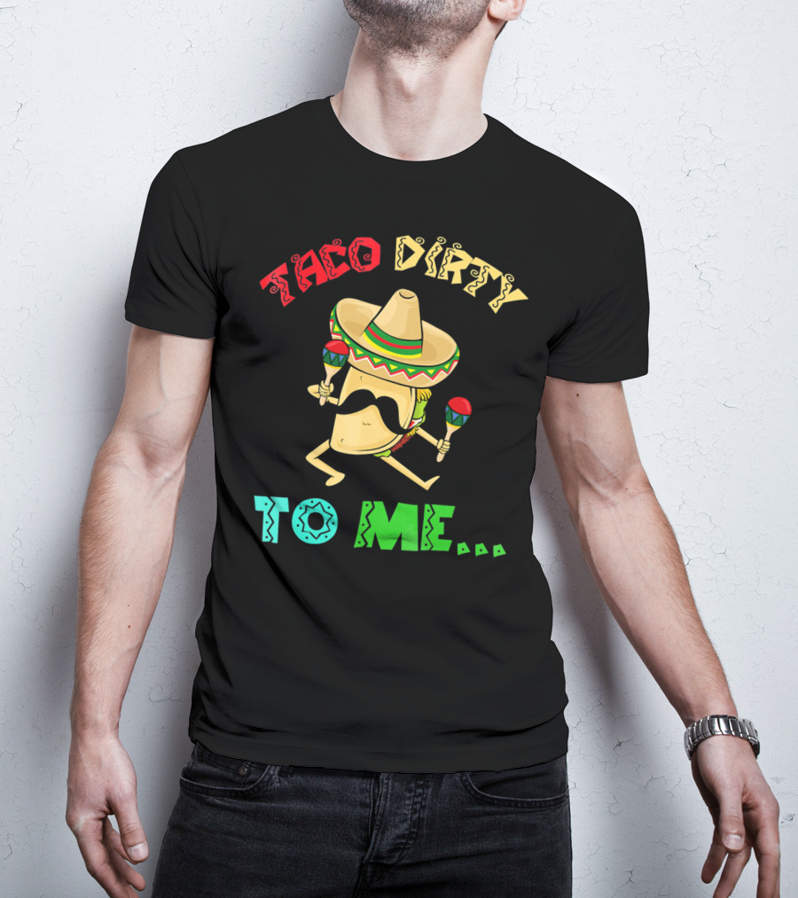 Cinco De Mayo Taco Dirty To Me Fiesta Sombrero Maracas T-Shirt