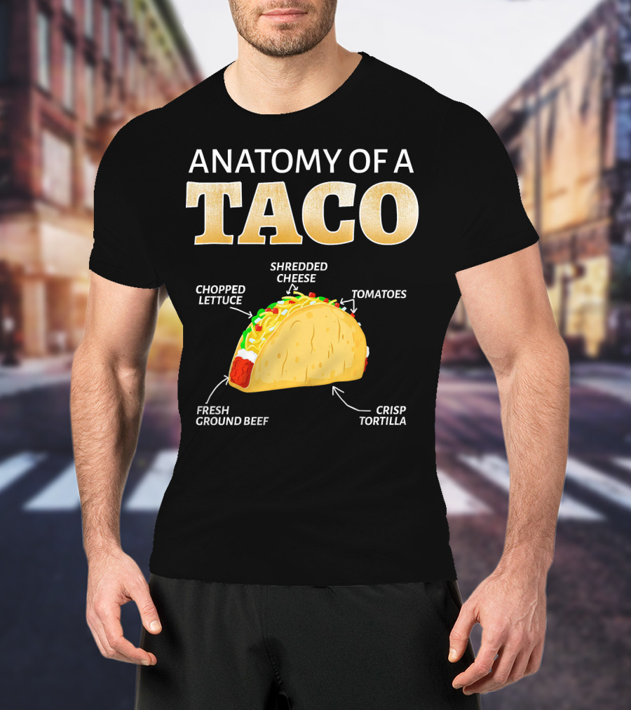Anatomy Of A Taco Taco Lover Chopped Lettuce Shredded Cheese Tomatoes Fresh Ground Beef Crisp Tortilla T-Shirt