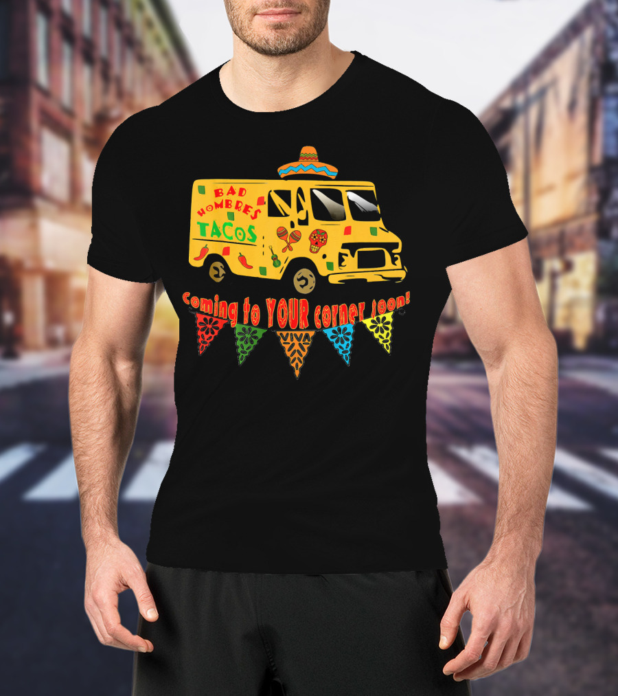 BAD HOMBRES Tacos Coming To YOUR Corner Soon Fiesta Truck T-Shirt