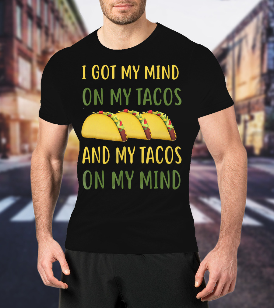 I Got My Mind On My Tacos And My Tacos On My Mind T-Shirt