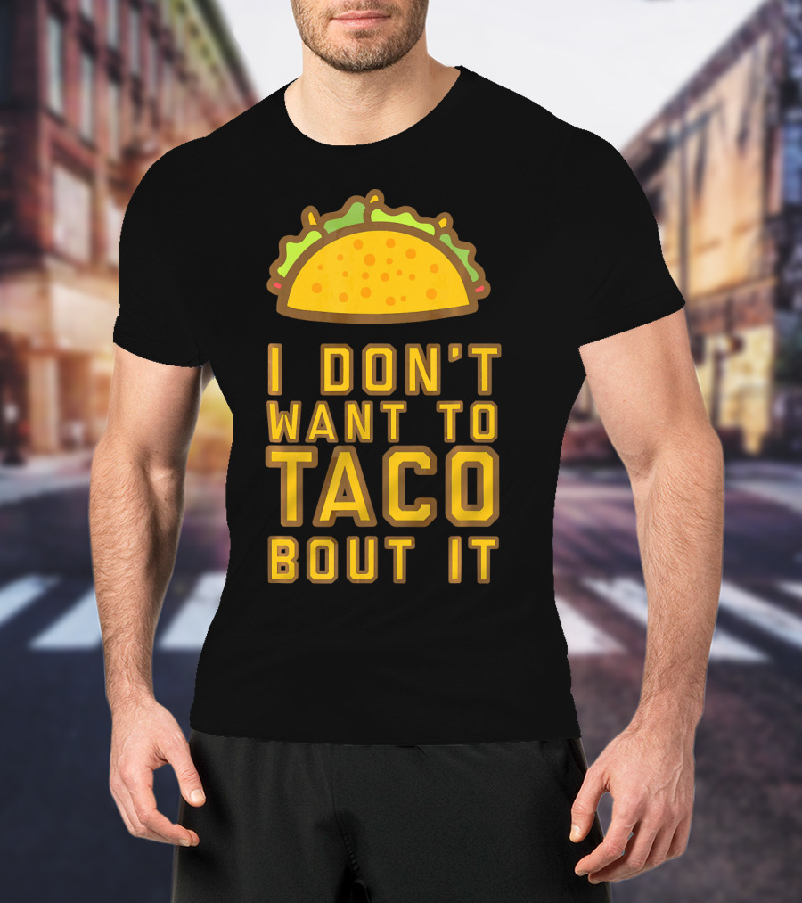 I Don't Want To Taco Bout It T-Shirt