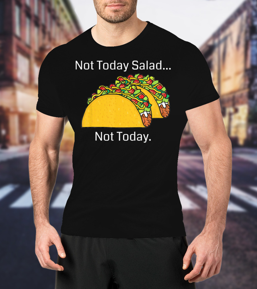 Not Today Salad Not Today Taco T-Shirt