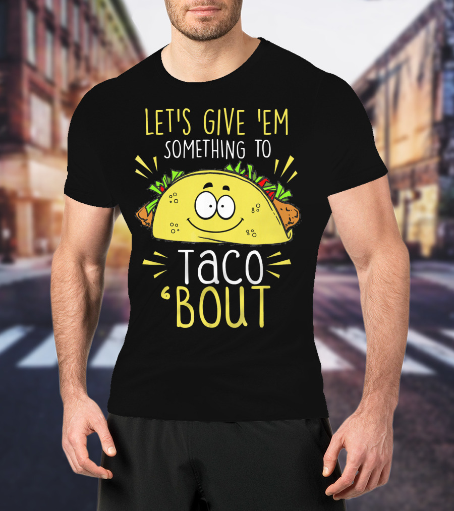 Let's Give 'Em Something To Taco 'Bout Funny Tac T-Shirt
