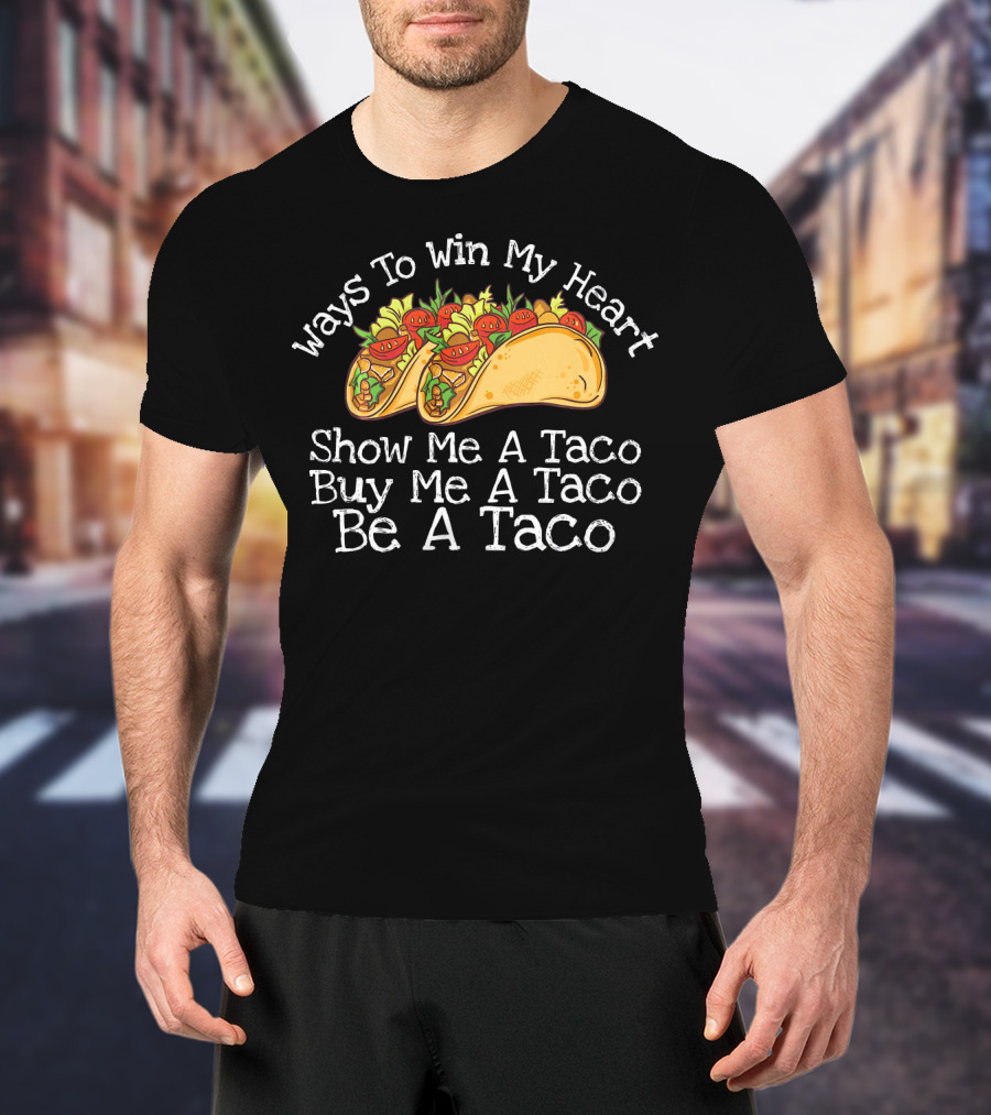 Ways To Win My Heart Show Me A Taco Buy Me A Taco Be A Taco T-Shirt