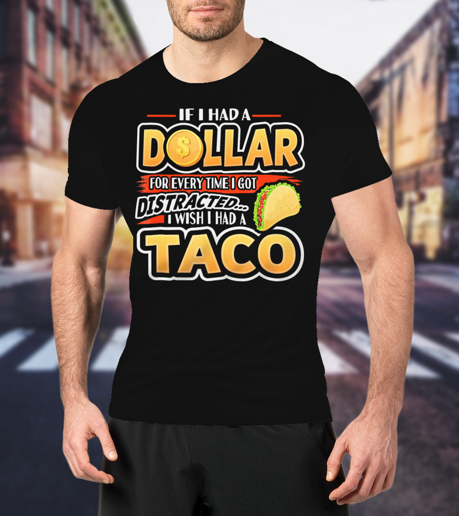 If I Had A Dollar For Every Time I Got Distracted I Wish I Had A Taco T-Shirt