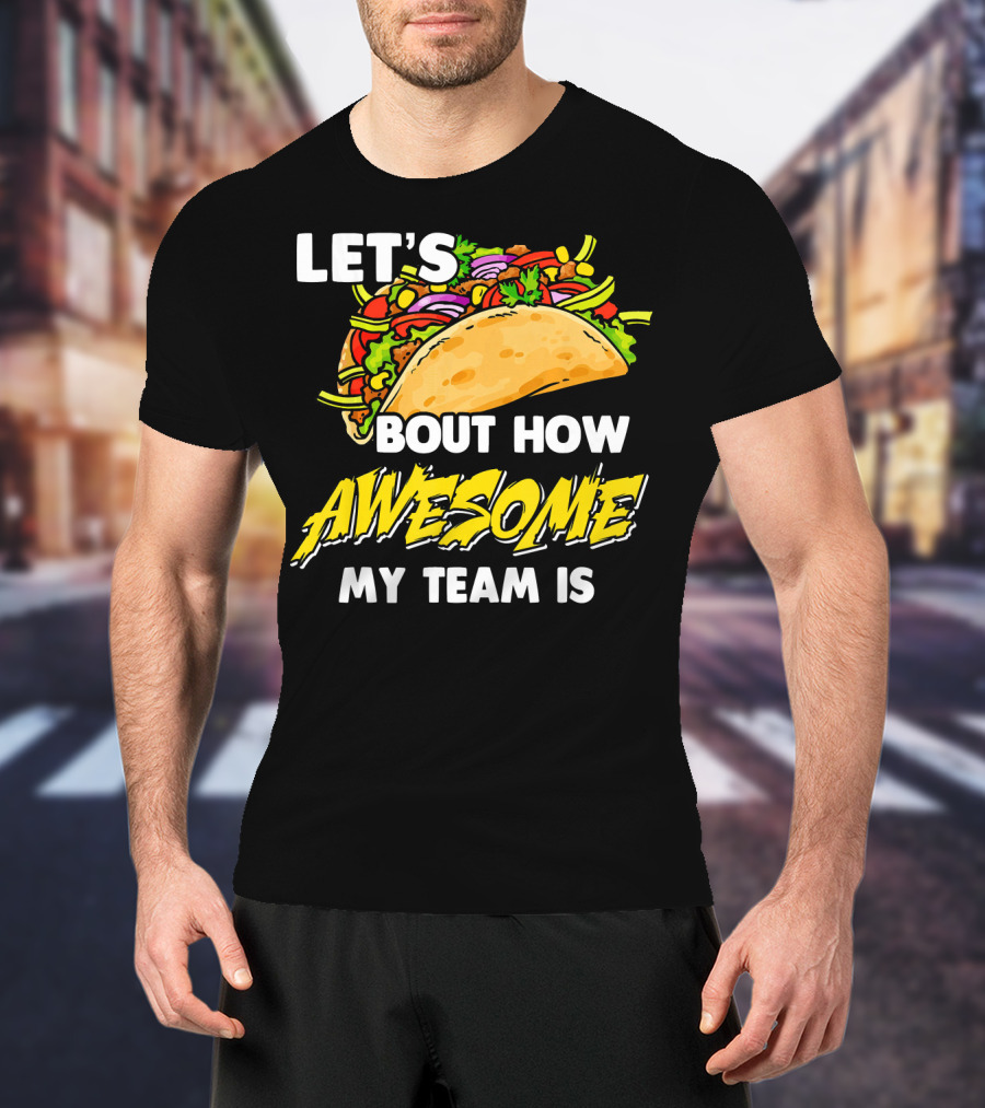 Let's Taco Bout How Awesome My Team Is T-Shirt