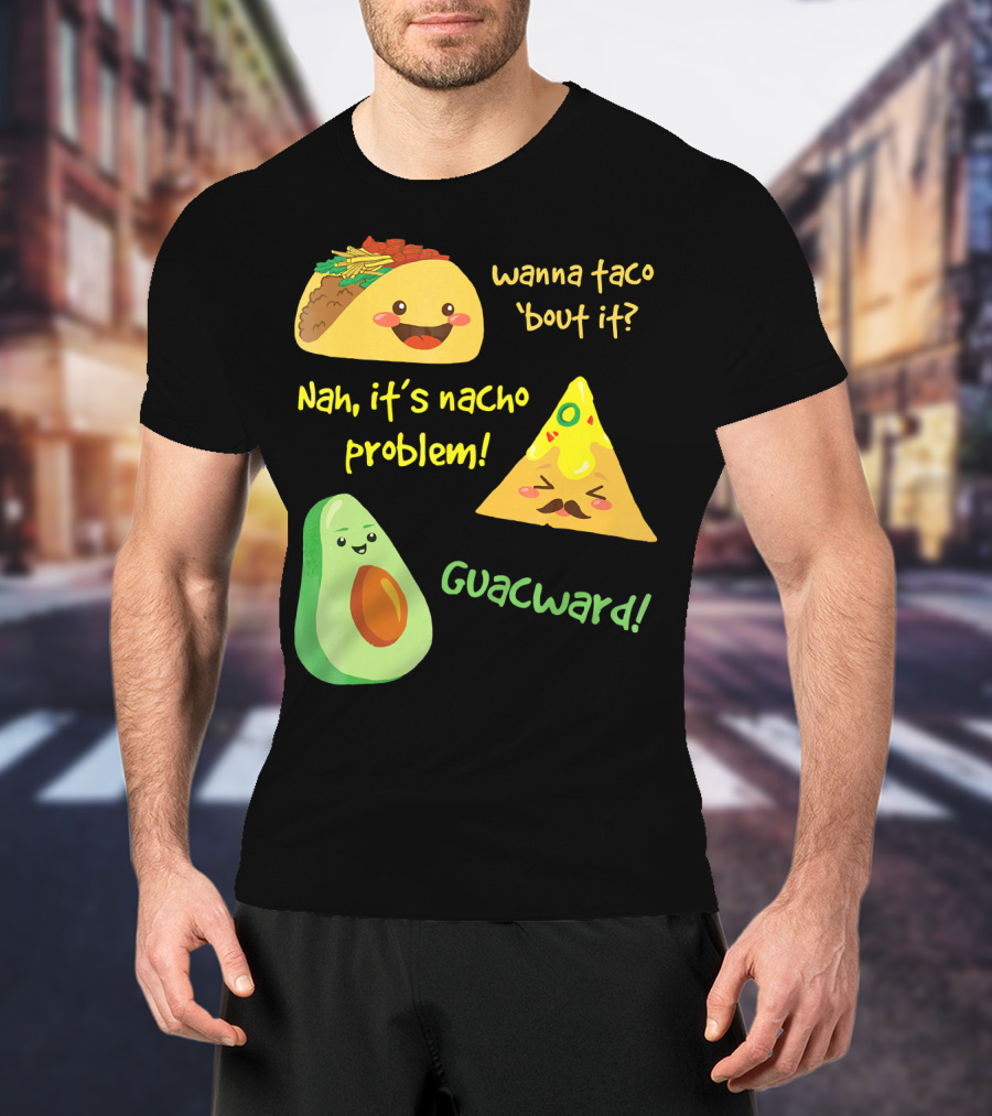 Wanna Taco 'Bout It Nah It's Nacho Problem Guacward T-Shirt