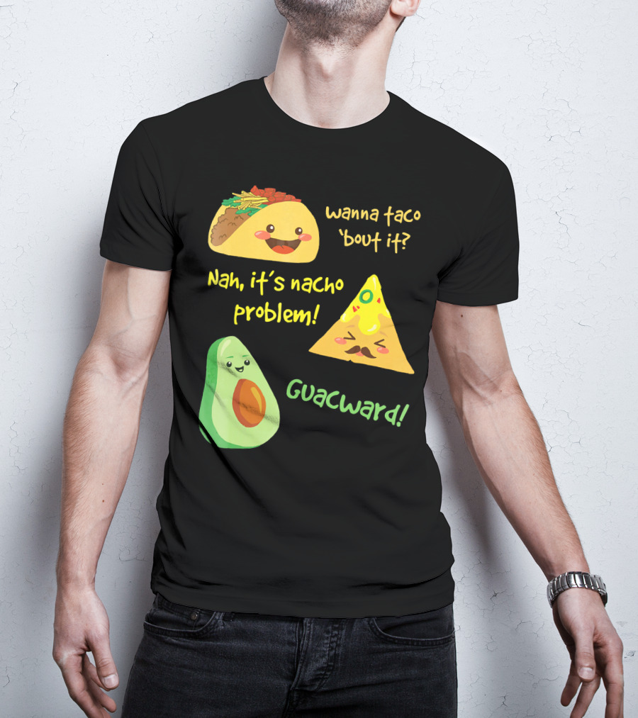 Wanna Taco 'Bout It Nah It's Nacho Problem Guacward T-Shirt