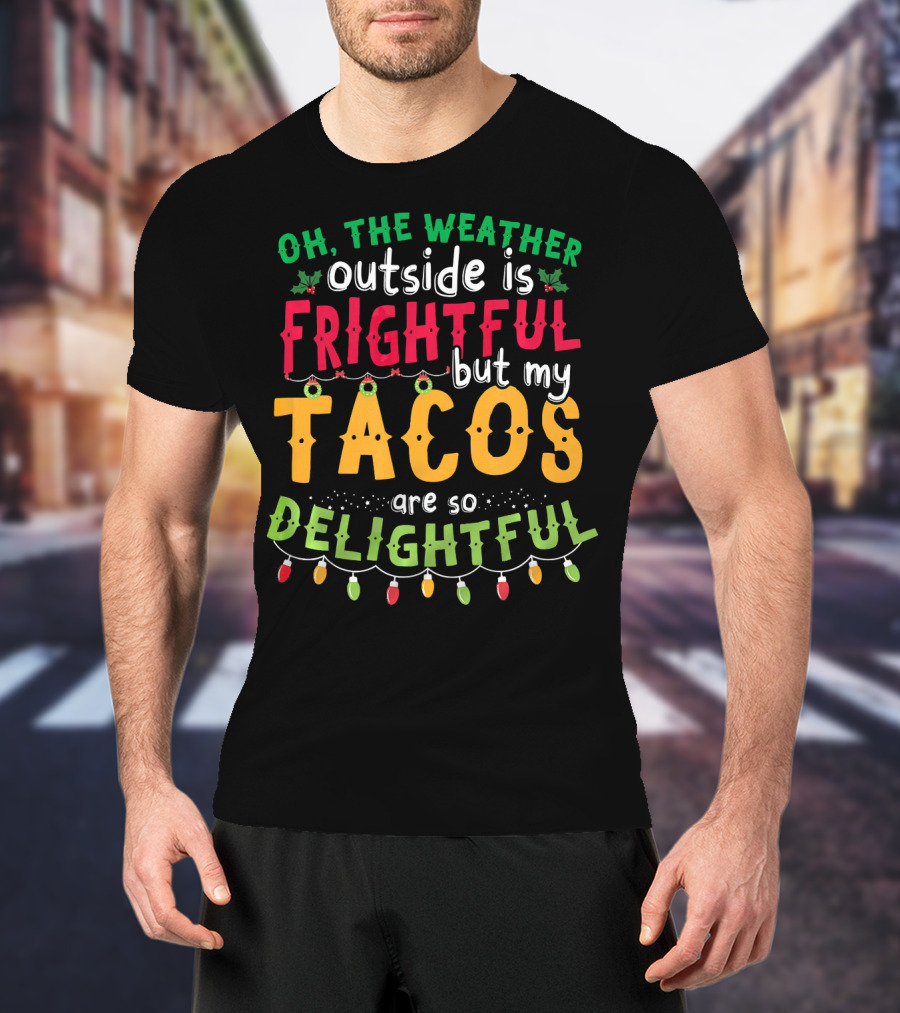 OH The Weather Outside Is Frightful But My Tacos Are So Delightful T-Shirt