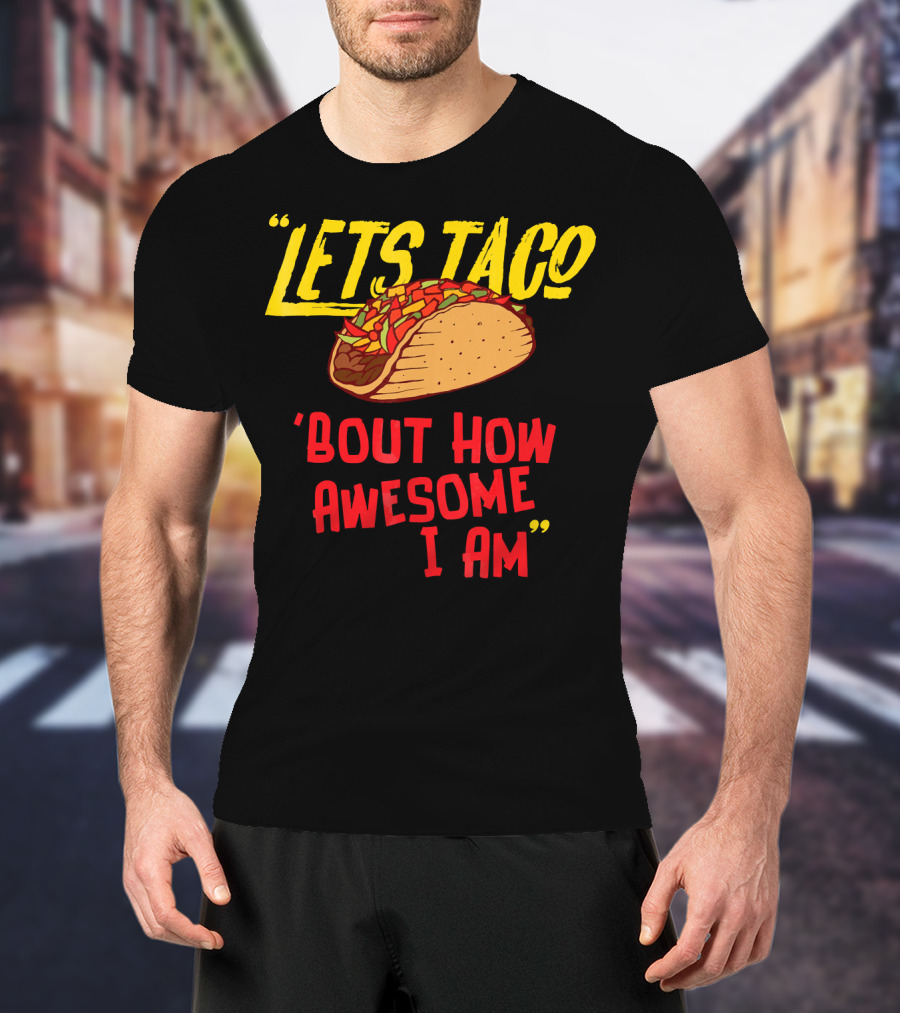 Lets Taco 'Bout How Awesome I Am Tacos Fun T-Shirt