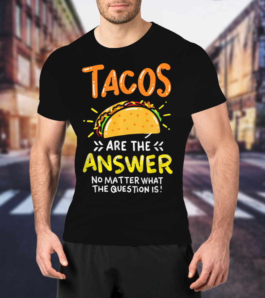 Tacos Are The Answer No Matter What The Question Is Funny Food T-Shirt