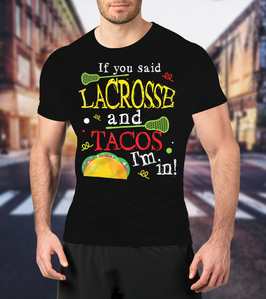 If You Said Lacrosse And Tacos I'm In T-Shirt