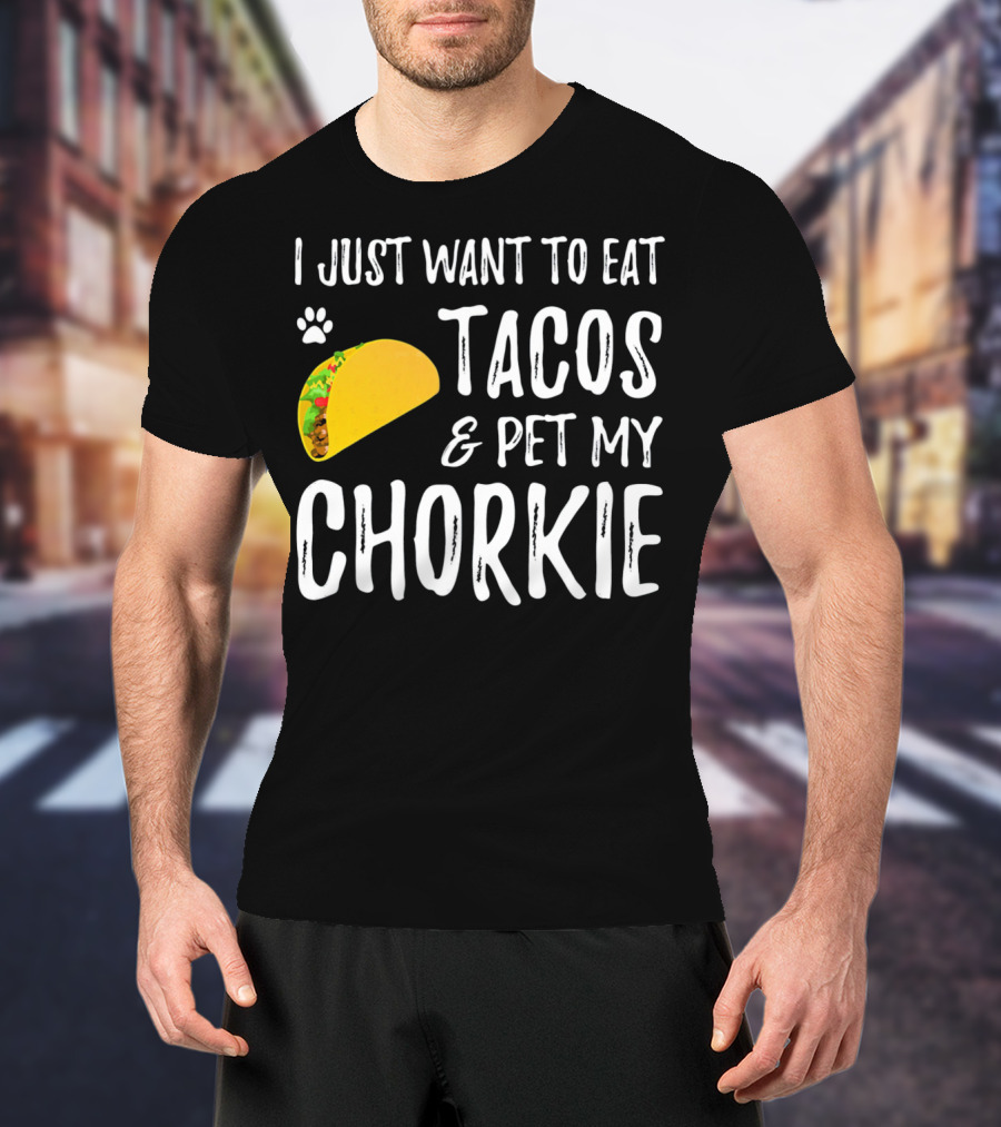 I Just Want To Eat Tacos And Pet My Chorkie T-Shirt