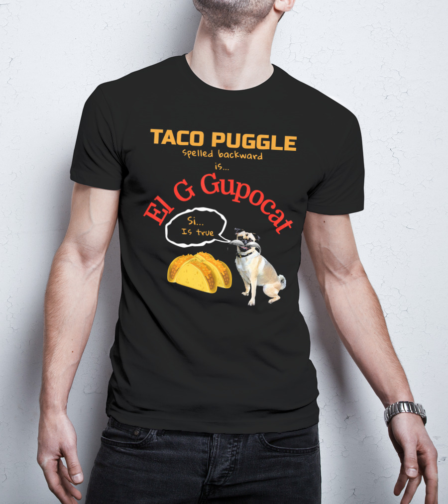 Taco Puggle Spelled Backward Is El G Gupocat Si Is True T-Shirt