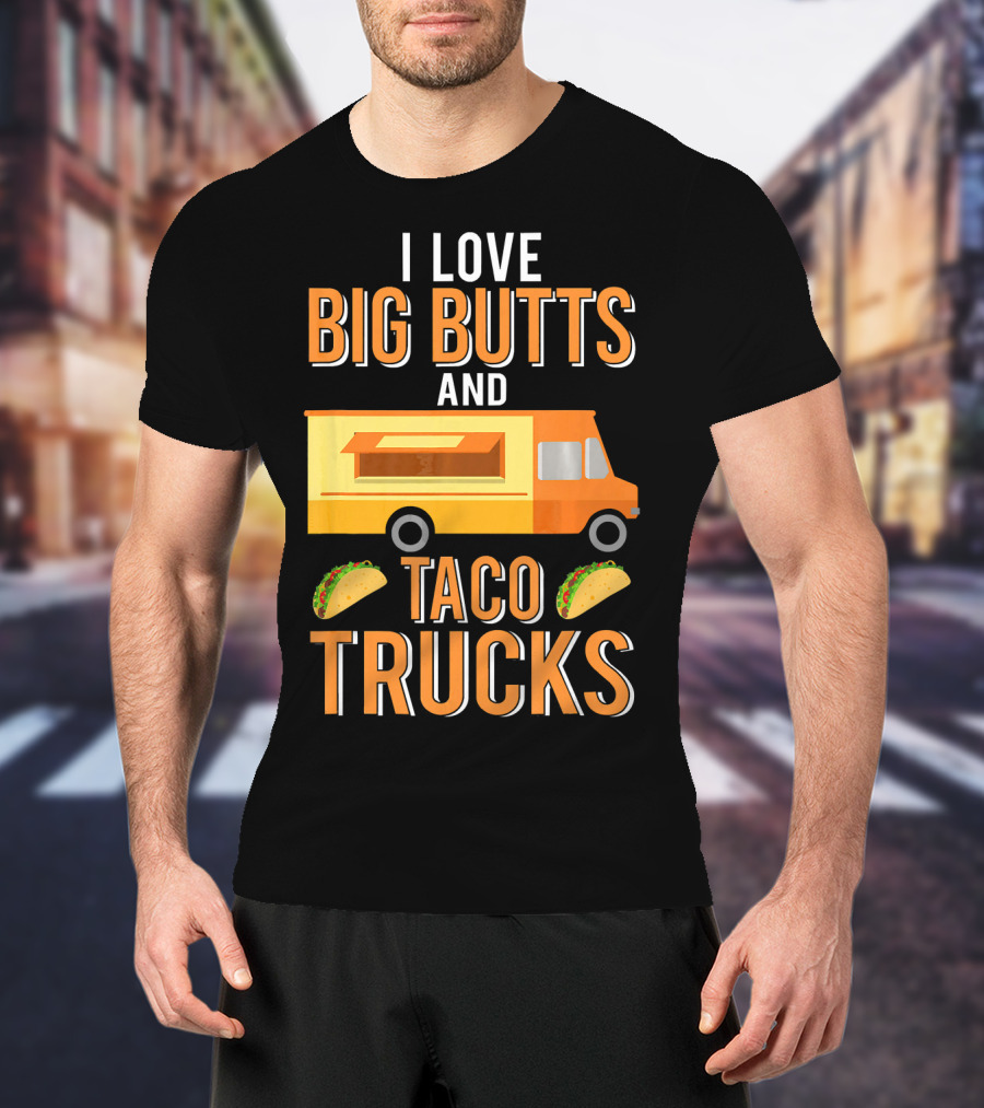 I Love Big Butts And Taco Trucks Food Truck Tacos T-Shirt