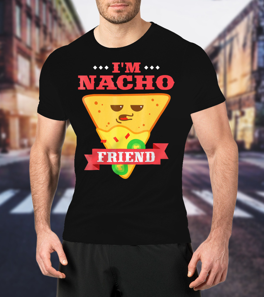I'm Nacho Friend Funny Mexican Food Lover Nachos T-Shirt