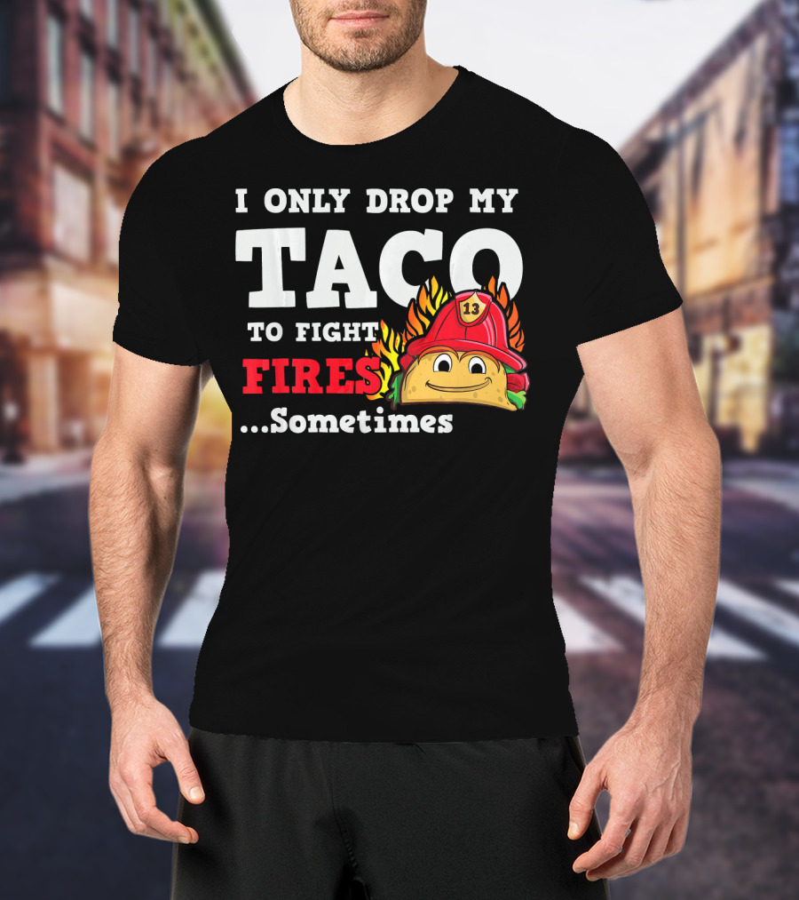 I Only Drop My Taco To Fight Fires Sometimes Firefighter Taco 13 Hat T-Shirt