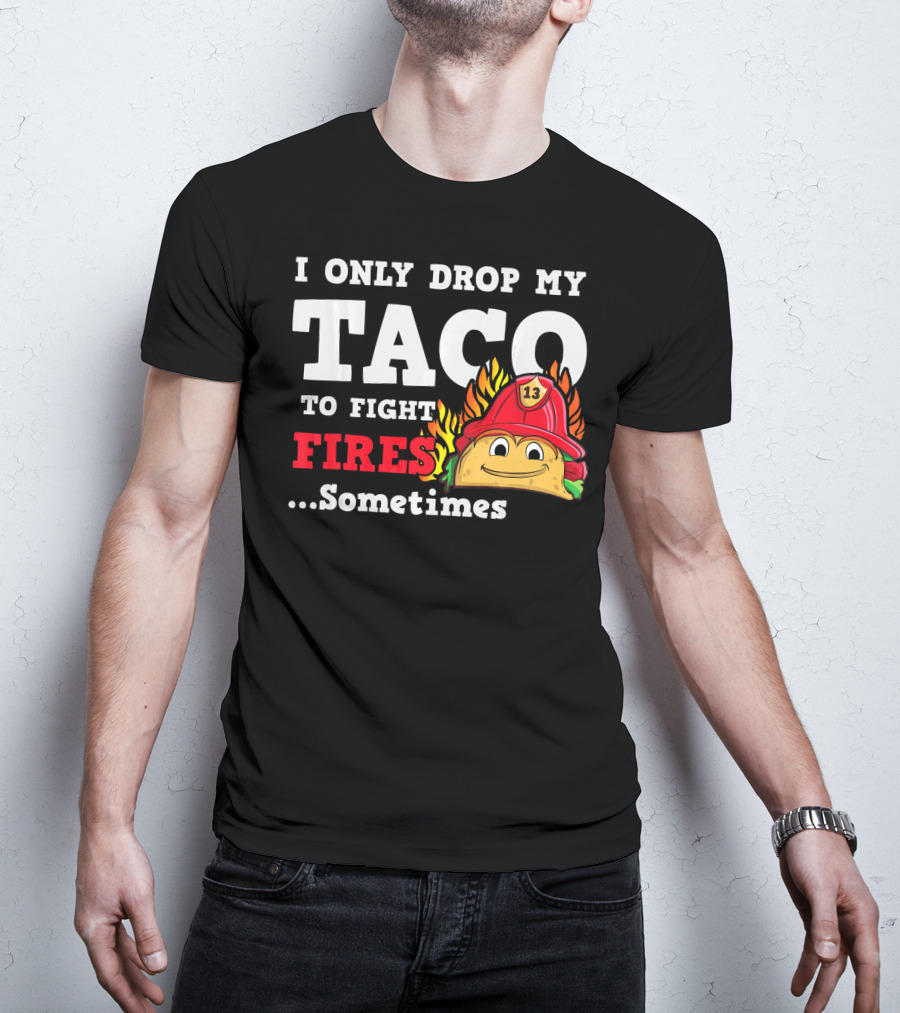 I Only Drop My Taco To Fight Fires Sometimes Firefighter Taco 13 Hat T-Shirt