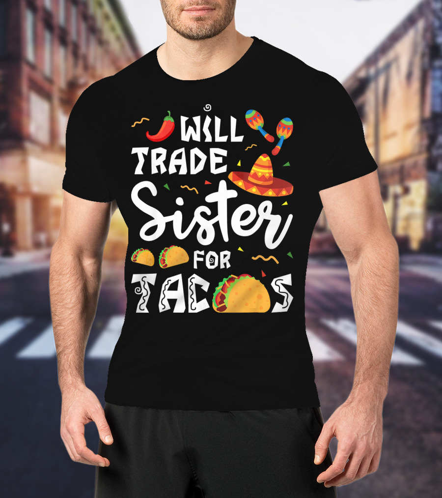 Will Trade Sister For Tacos With Sombrero And Maracas Mexican T-Shirt
