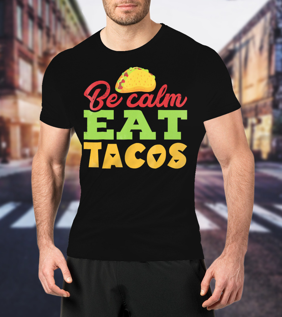 Be Calm Eat Tacos With Taco T-Shirt