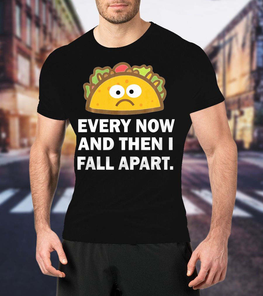 Sad Taco Every Now And Then I Fall Apart Fun T-Shirt