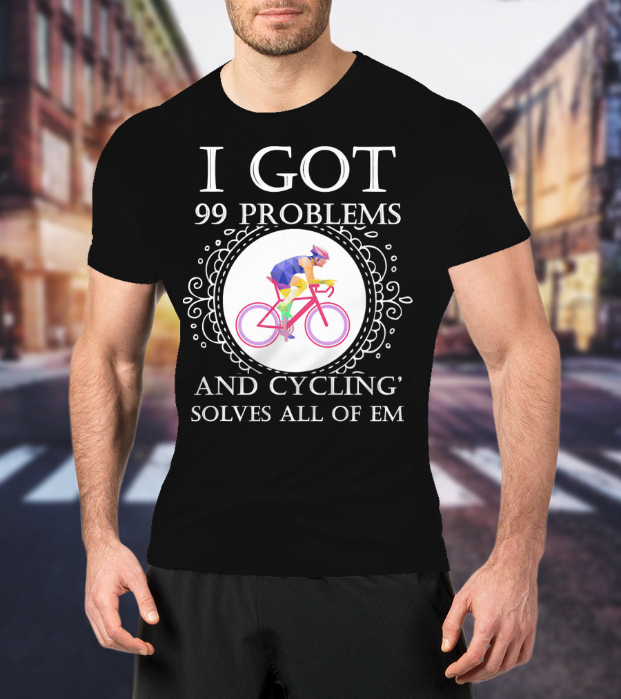 I Got 99 Problems And Cycling Solves All Of Em T-Shirt