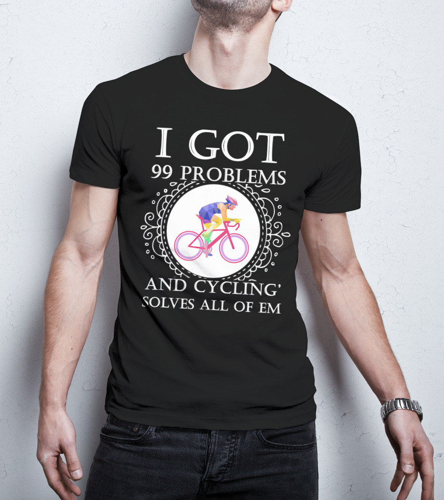 I Got 99 Problems And Cycling Solves All Of Em T-Shirt
