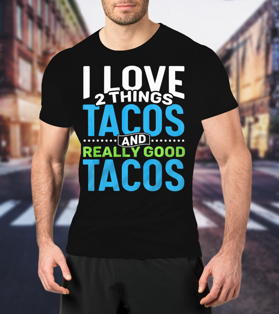 I Love 2 Things Tacos And Really Good Tacos T-Shirt