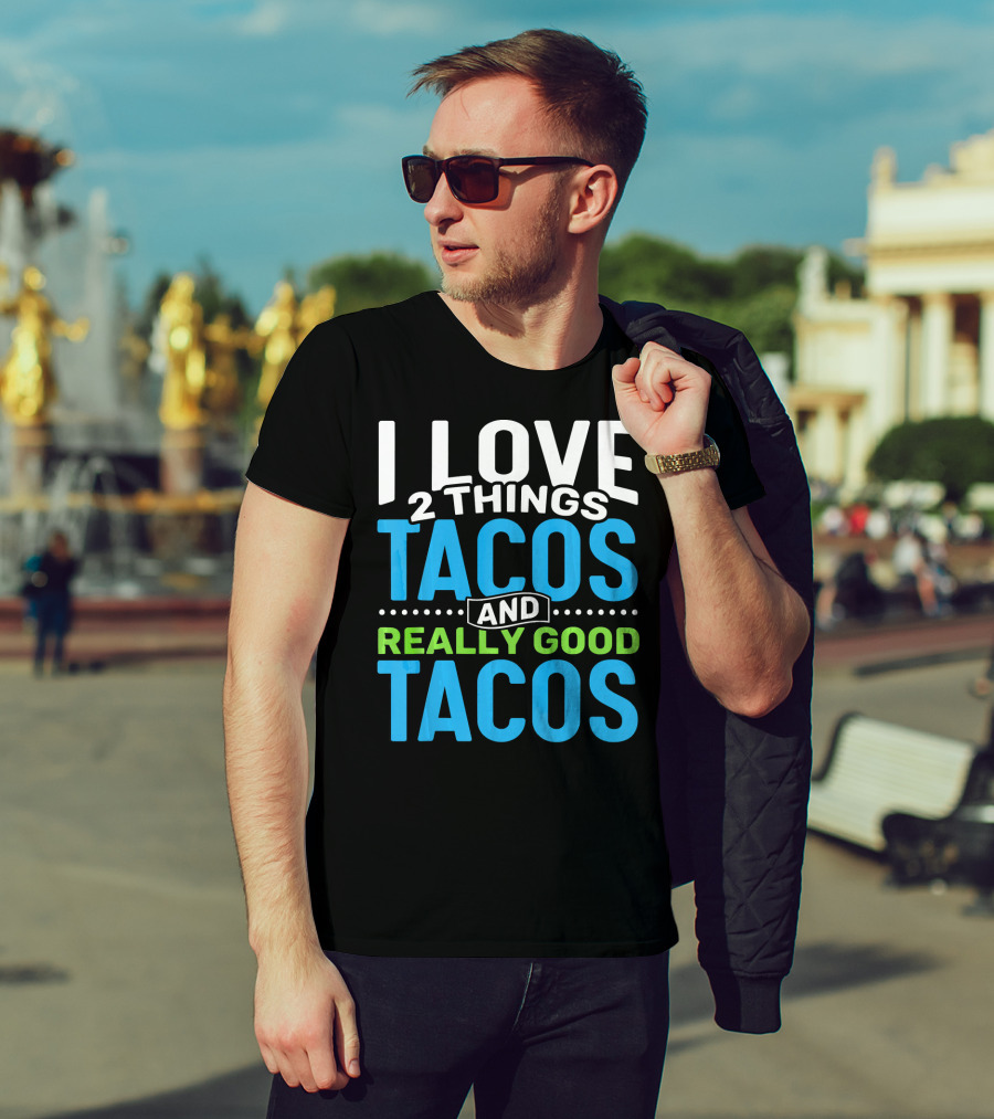 I Love 2 Things Tacos And Really Good Tacos T-Shirt