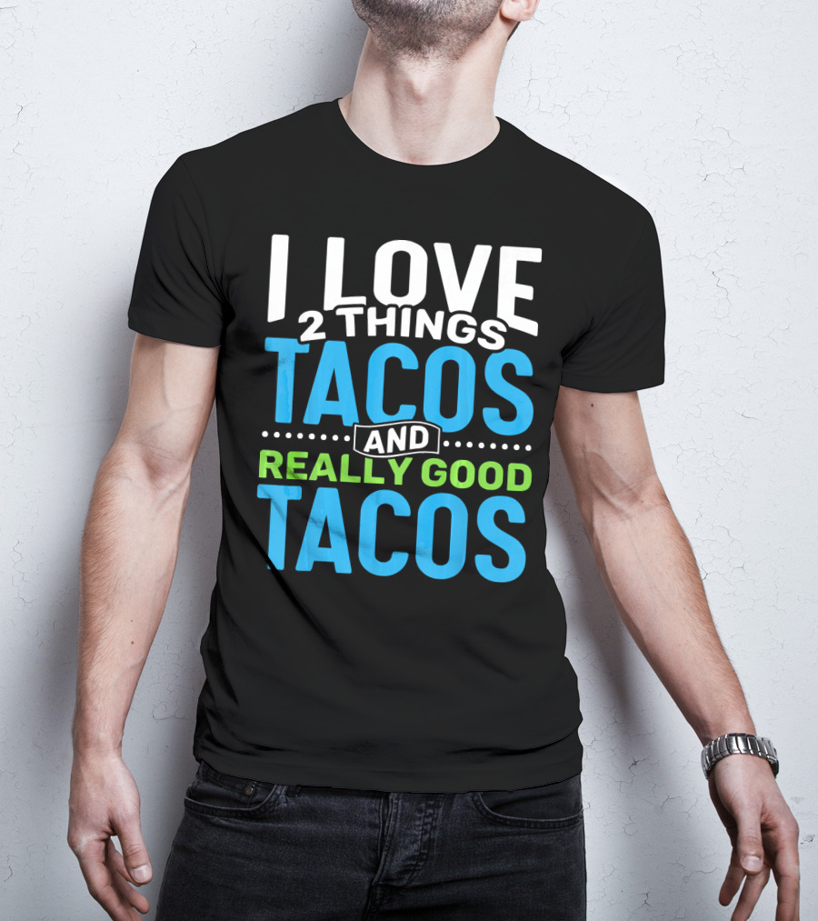 I Love 2 Things Tacos And Really Good Tacos T-Shirt