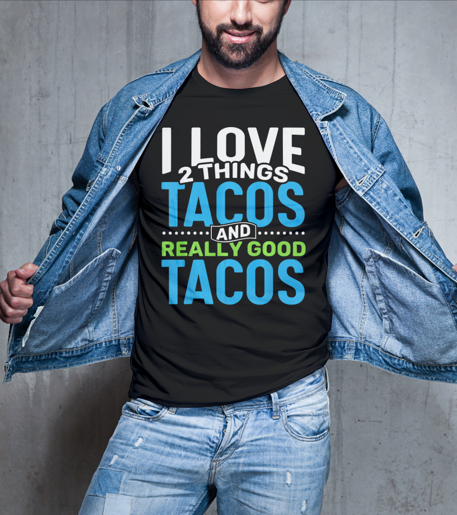 I Love 2 Things Tacos And Really Good Tacos T-Shirt