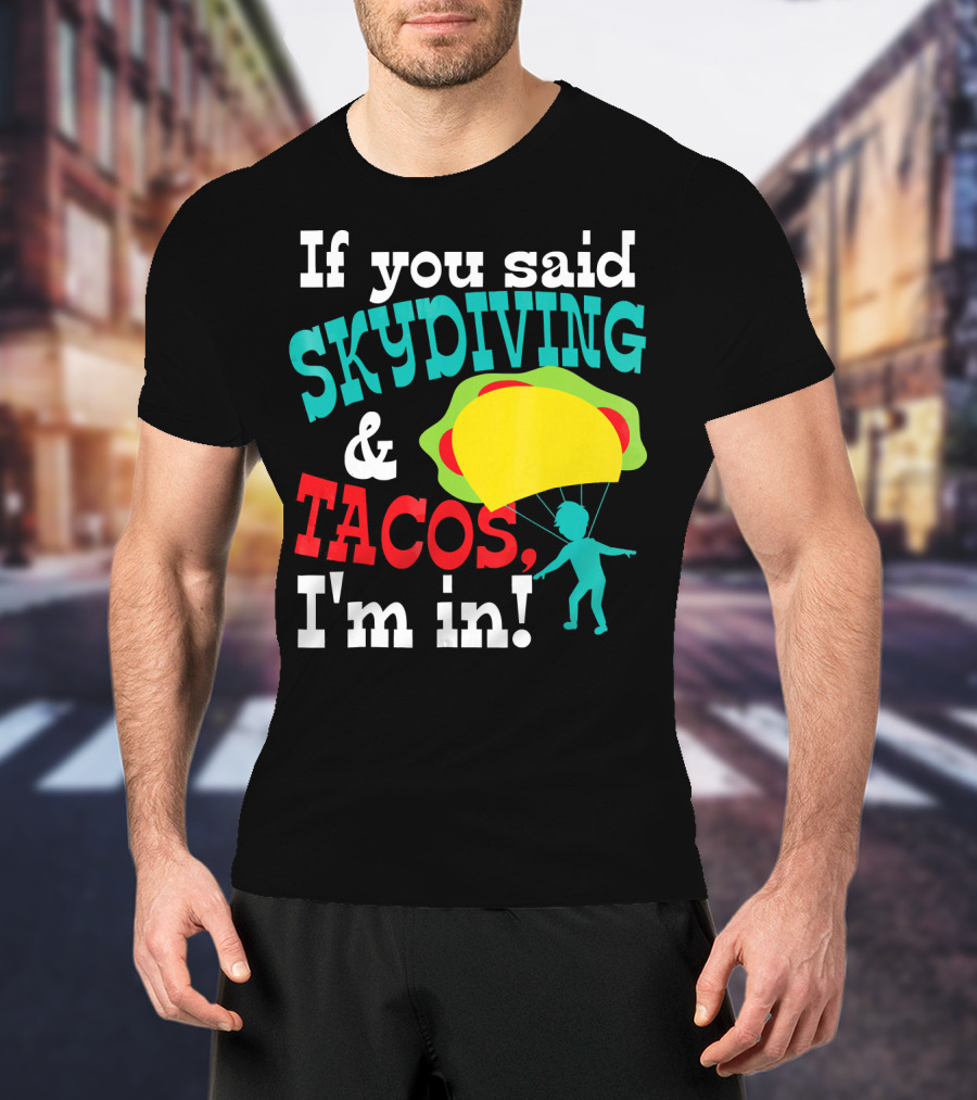 If You Said Skydiving And Tacos, I'm In T-Shirt