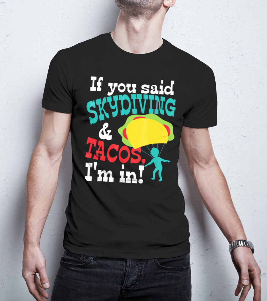 If You Said Skydiving And Tacos, I'm In T-Shirt