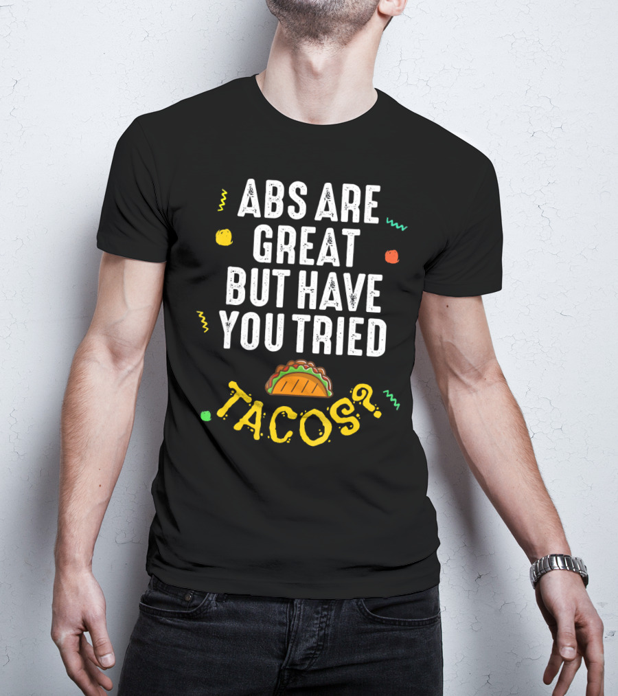 Abs Are Great But Have You Tried Tacos T-Shirt