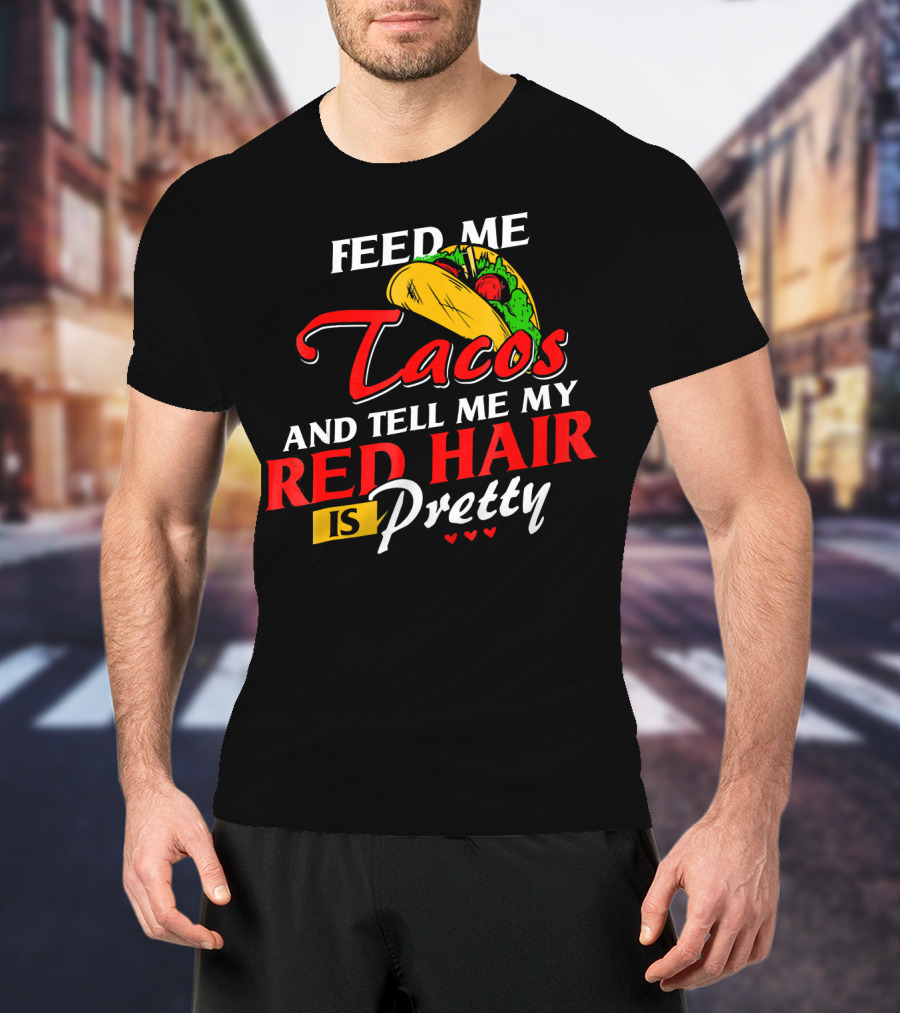 Feed Me Tacos And Tell Me My Red Hair Is Pretty T-Shirt