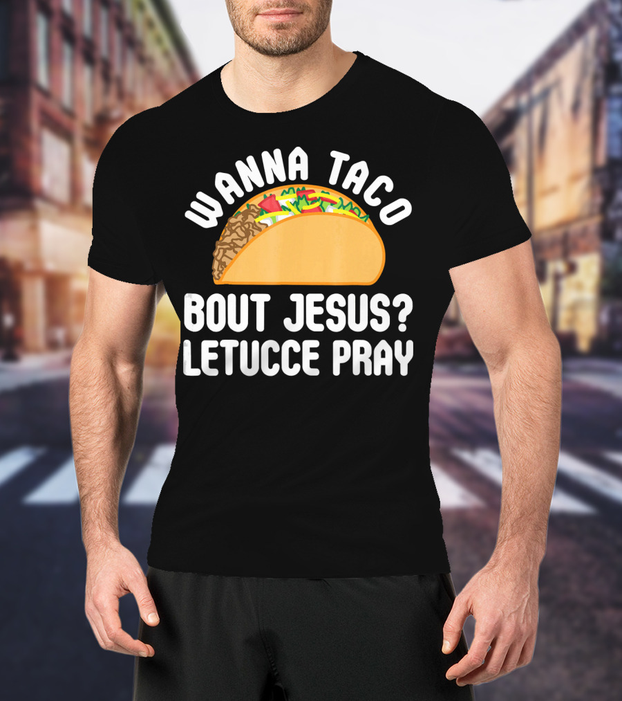 Wanna Taco Bout Jesus Letucce Pray T-Shirt