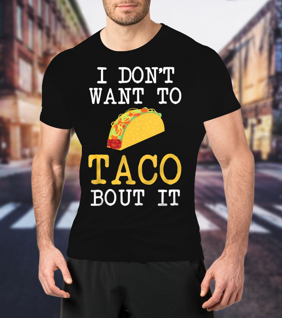 I Don't Want To Taco Bout It Food Lover T-Shirt