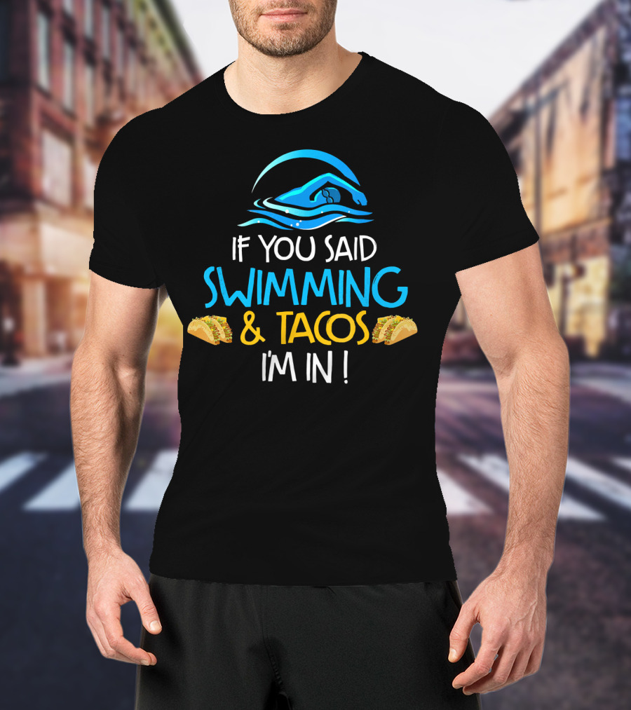 If You Said Swimming And Tacos I'm In Funny Swim Taco Lover T-Shirt