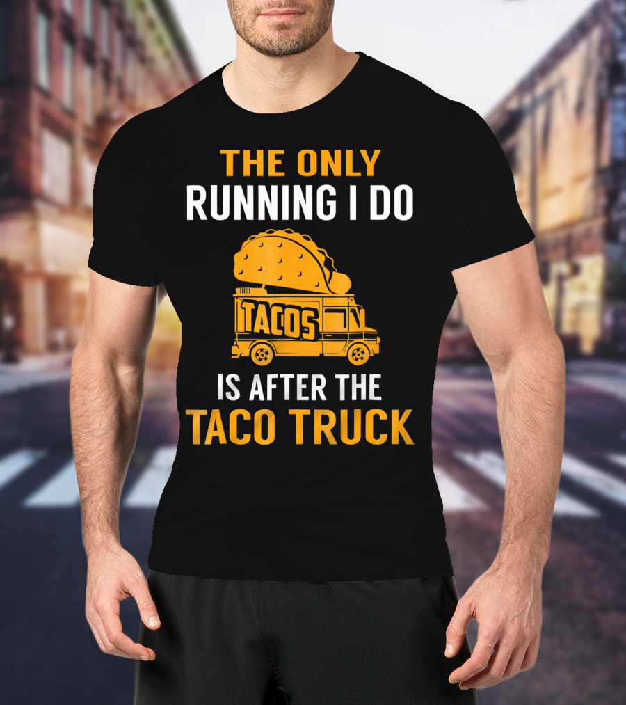 The Only Running I Do Is After The Taco Truck Tacos T-Shirt
