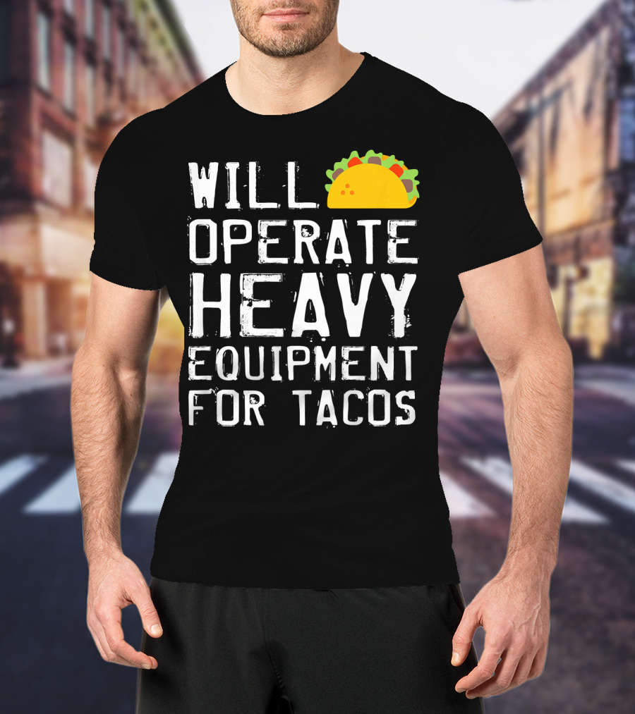 Will Operate Heavy Equipment For Tacos T-Shirt