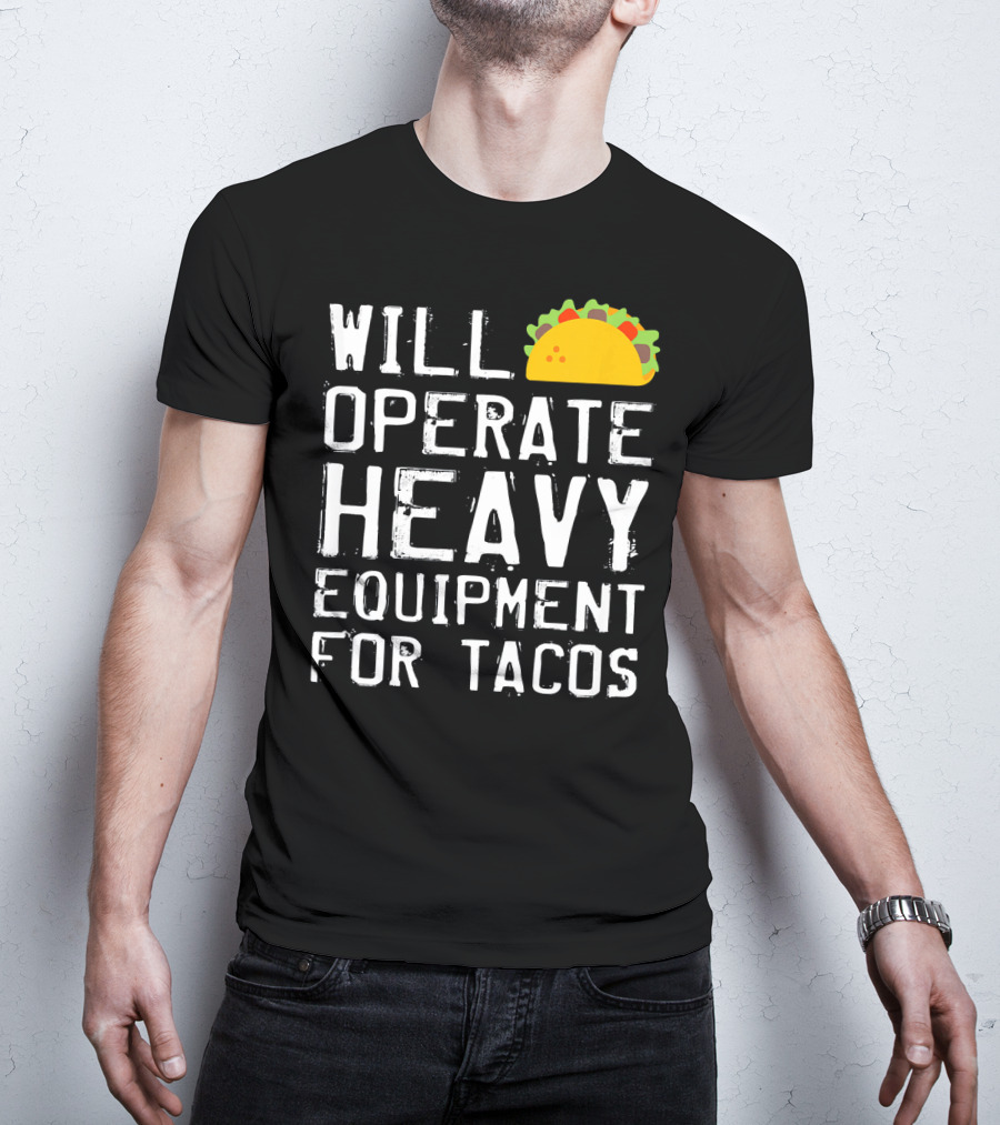 Will Operate Heavy Equipment For Tacos T-Shirt