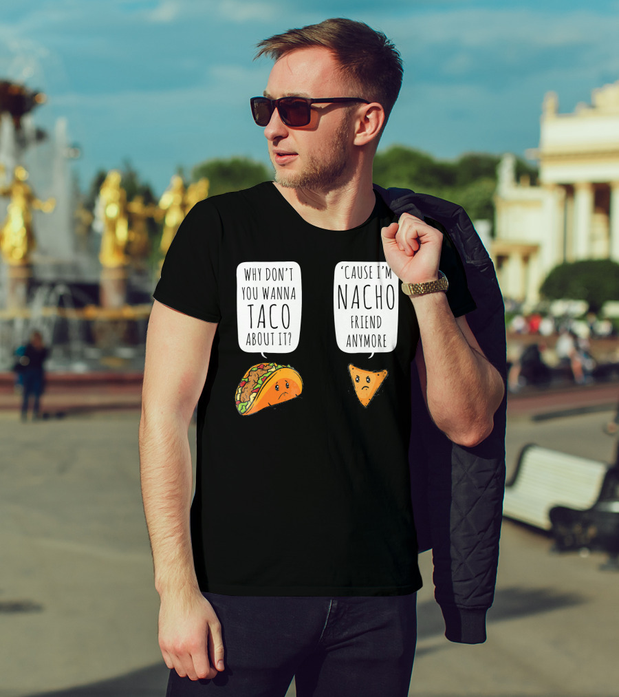 Why Don't You Wanna Taco About It 'Cause I'm Nacho Friend Anymore T-Shirt