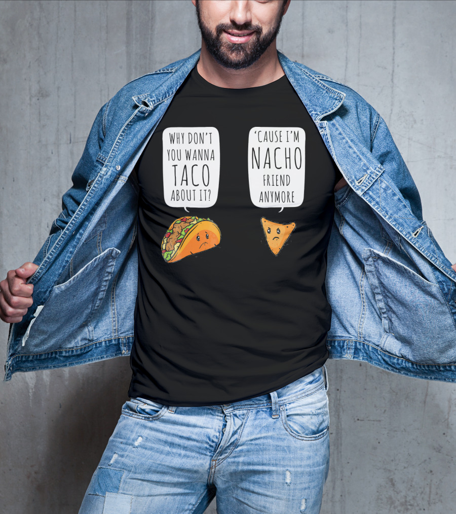 Why Don't You Wanna Taco About It 'Cause I'm Nacho Friend Anymore T-Shirt