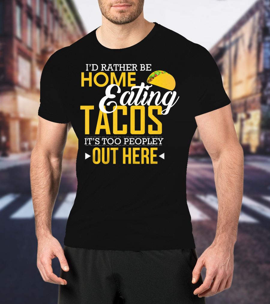 I'd Rather Be Home Eating Tacos It's Too Peopley Out Here T-Shirt