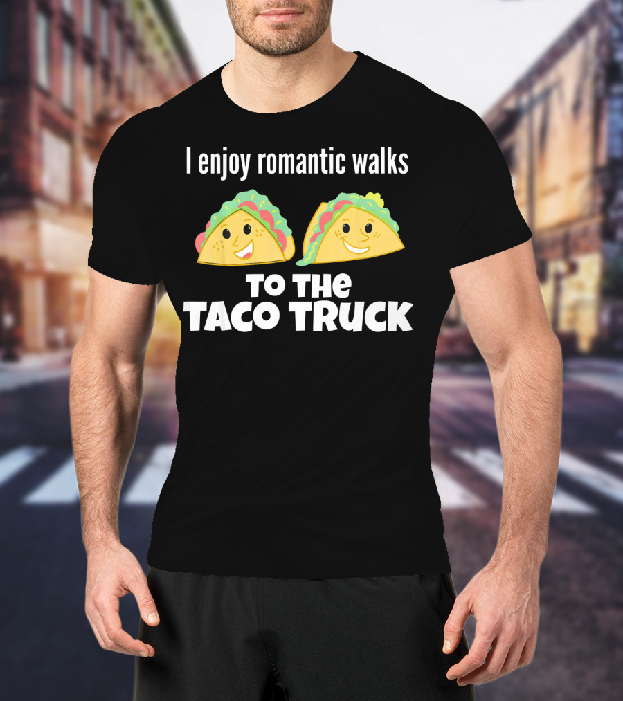 I Enjoy Romantic Walks To The Taco Truck With Smiling Tacos T-Shirt