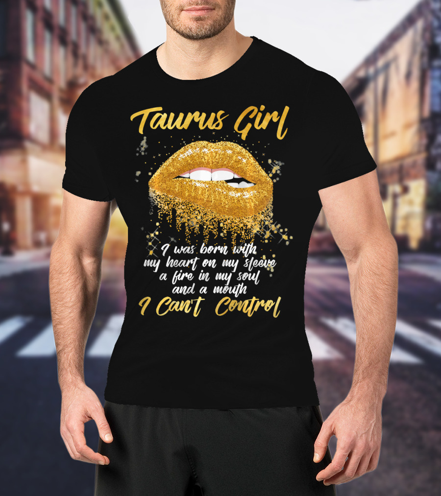 Taurus Girl Born With Heart On Sleeve Fire In Soul Mouth I Can't Control T-Shirt