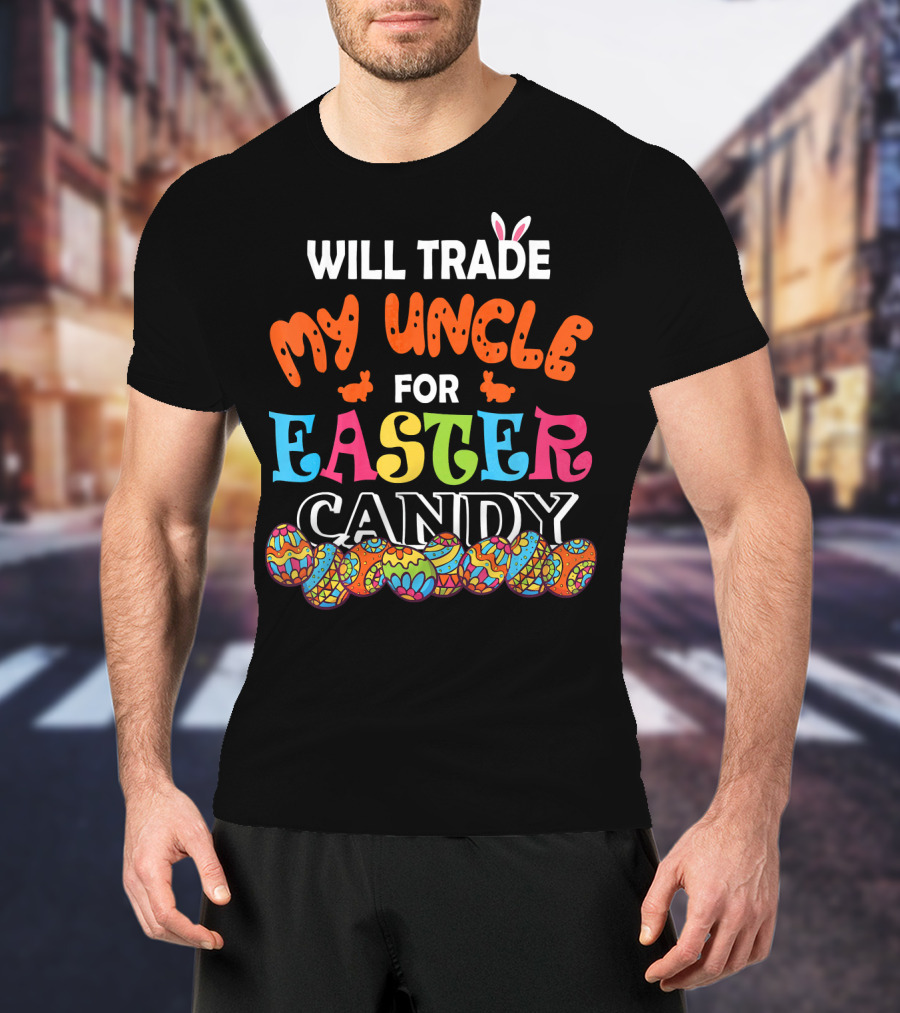 Will Trade My Uncle For Easter Candy Colorful Eggs And Bunny Ears T-Shirt