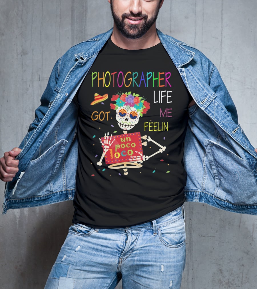 Photographer Life Got Me Feelin Un Poco Loco Skeleton With Sombrero And Flowers T-Shirt